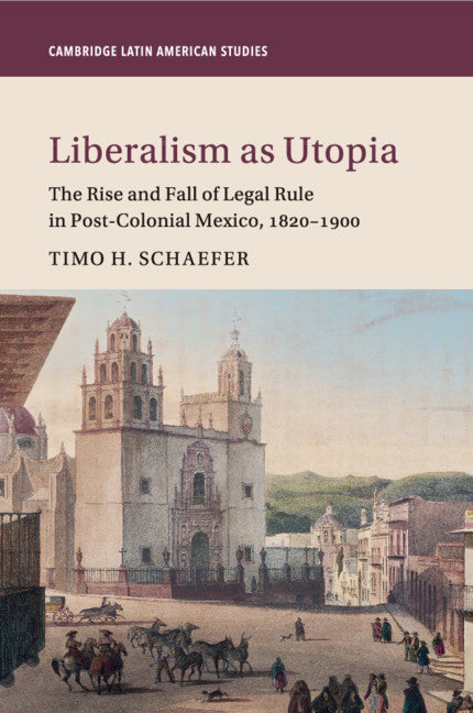 Liberalism as Utopia; The Rise and Fall of Legal Rule in Post-Colonial Mexico, 1820–1900 (Paperback / softback) 9781316640784