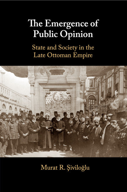 The Emergence of Public Opinion; State and Society in the Late Ottoman Empire (Paperback / softback) 9781316641392