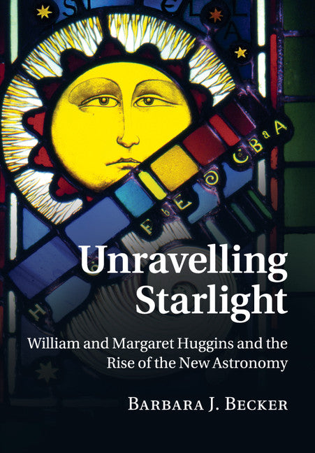 Unravelling Starlight; William and Margaret Huggins and the Rise of the New Astronomy (Paperback / softback) 9781316644171