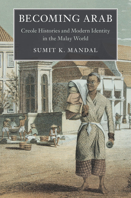 Becoming Arab; Creole Histories and Modern Identity in the Malay World (Paperback / softback) 9781316647493