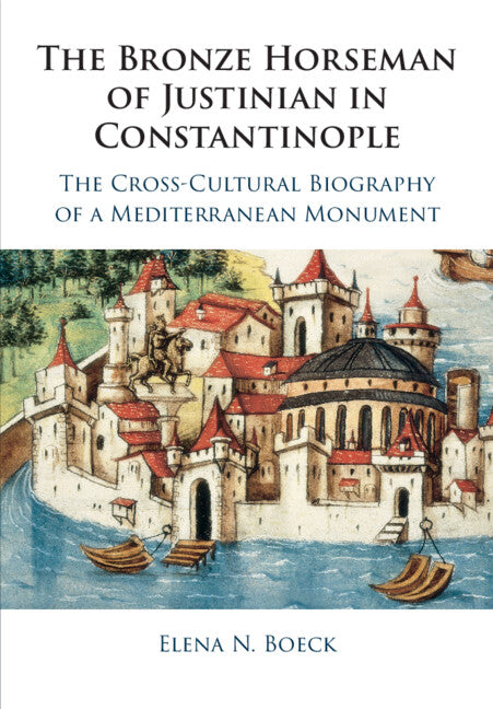 The Bronze Horseman of Justinian in Constantinople; The Cross-Cultural Biography of a Mediterranean Monument (Paperback / softback) 9781316647646