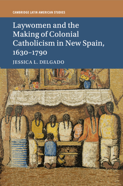 Laywomen and the Making of Colonial Catholicism in New Spain, 1630–1790 (Paperback / softback) 9781316648841
