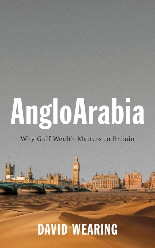 AngloArabia – Why Gulf Wealth Matters to Britain (Paperback / softback) 9781509532049